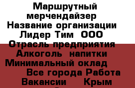 Маршрутный мерчендайзер › Название организации ­ Лидер Тим, ООО › Отрасль предприятия ­ Алкоголь, напитки › Минимальный оклад ­ 25 000 - Все города Работа » Вакансии   . Крым,Саки